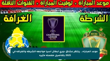 موعد المباراة.. ينتظر عشاق دوري أبطال آسيا مواجهة الشرطة والغرافة في 2025 بتفاصيل مفصلة مثيرة